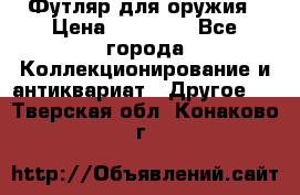 Футляр для оружия › Цена ­ 20 000 - Все города Коллекционирование и антиквариат » Другое   . Тверская обл.,Конаково г.